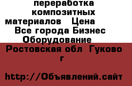 переработка композитных материалов › Цена ­ 100 - Все города Бизнес » Оборудование   . Ростовская обл.,Гуково г.